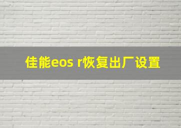 佳能eos r恢复出厂设置